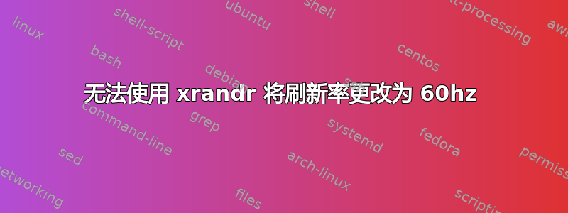 无法使用 xrandr 将刷新率更改为 60hz