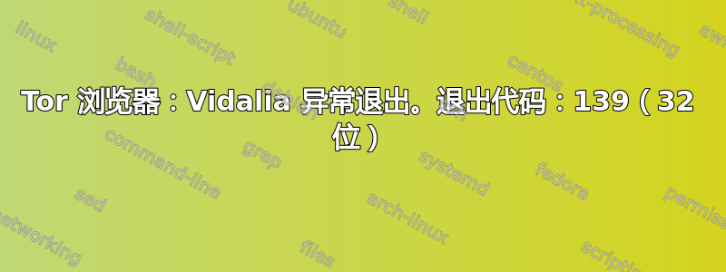 Tor 浏览器：Vidalia 异常退出。退出代码：139（32 位）