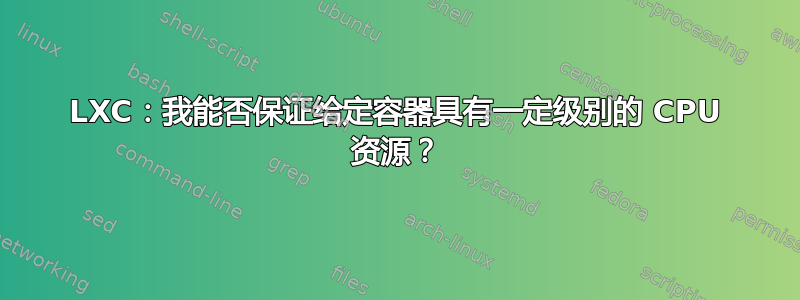 LXC：我能否保证给定容器具有一定级别的 CPU 资源？