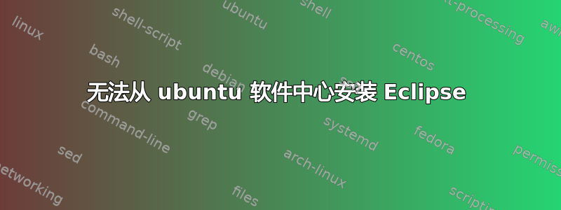 无法从 ubuntu 软件中心安装 Eclipse