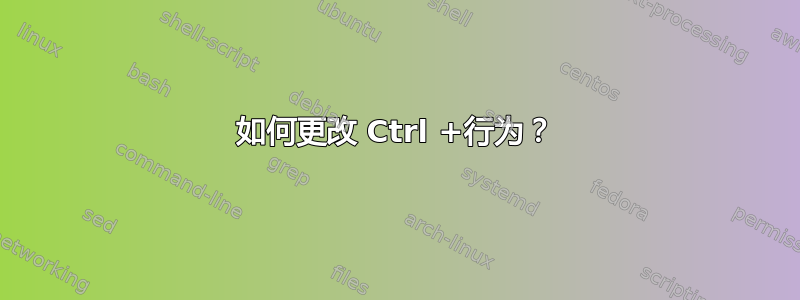 如何更改 Ctrl +行为？