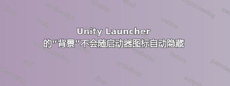 Unity Launcher 的“背景”不会随启动器图标自动隐藏