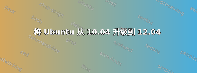 将 Ubuntu 从 10.04 升级到 12.04