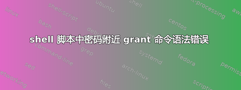 shell 脚本中密码附近 grant 命令语法错误