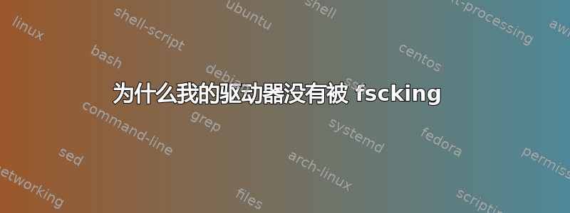 为什么我的驱动器没有被 fscking 