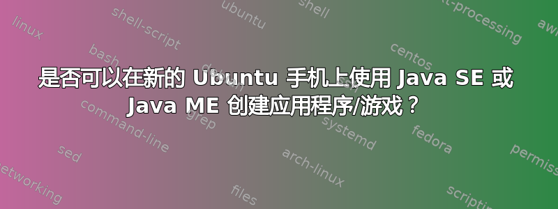 是否可以在新的 Ubuntu 手机上使用 Java SE 或 Java ME 创建应用程序/游戏？