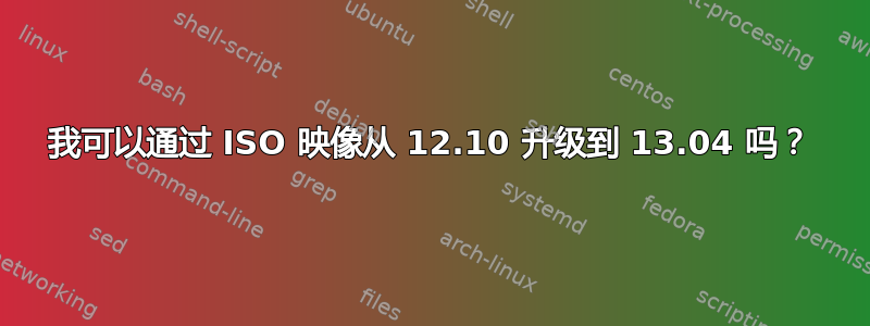 我可以通过 ISO 映像从 12.10 升级到 13.04 吗？