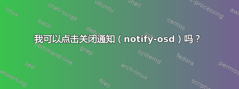 我可以点击关闭通知（notify-osd）吗？