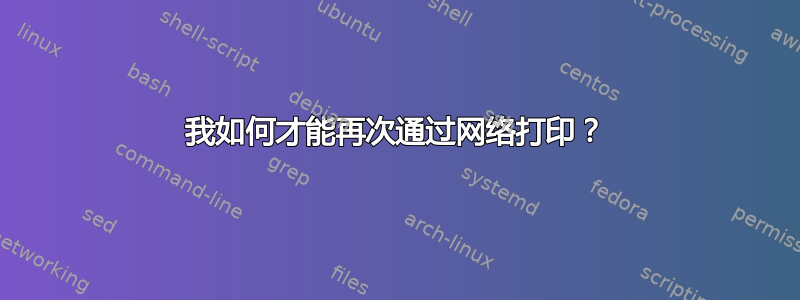 我如何才能再次通过网络打印？