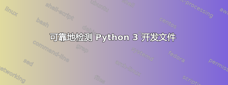 可靠地检测 Python 3 开发文件