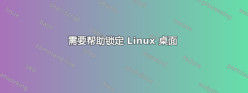 需要帮助锁定 Linux 桌面