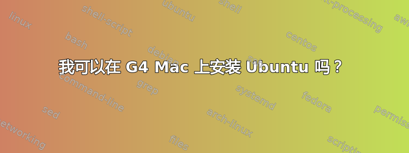 我可以在 G4 Mac 上安装 Ubuntu 吗？