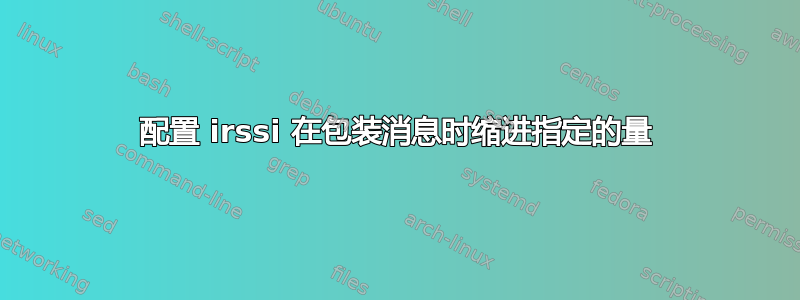 配置 irssi 在包装消息时缩进指定的量