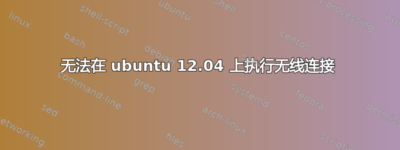 无法在 ubuntu 12.04 上执行无线连接