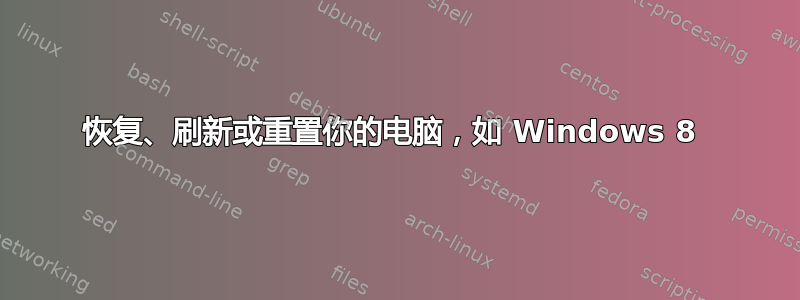 恢复、刷新或重置你的电脑，如 Windows 8 