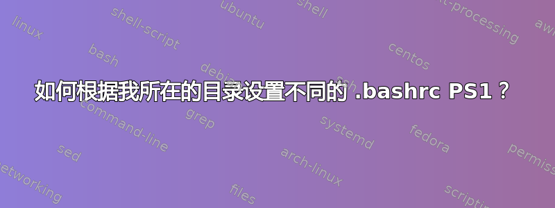 如何根据我所在的目录设置不同的 .bashrc PS1？