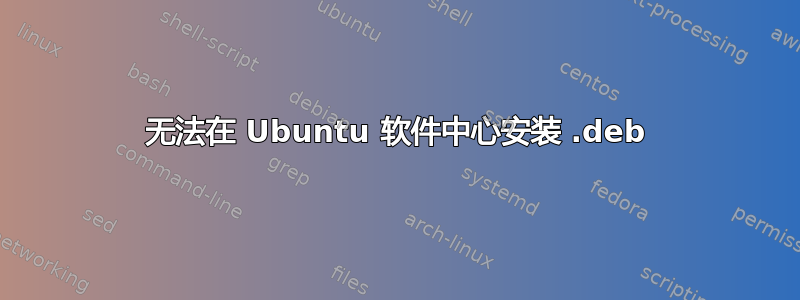 无法在 Ubuntu 软件中心安装 .deb