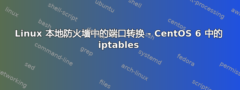 Linux 本地防火墙中的端口转换 - CentOS 6 中的 iptables