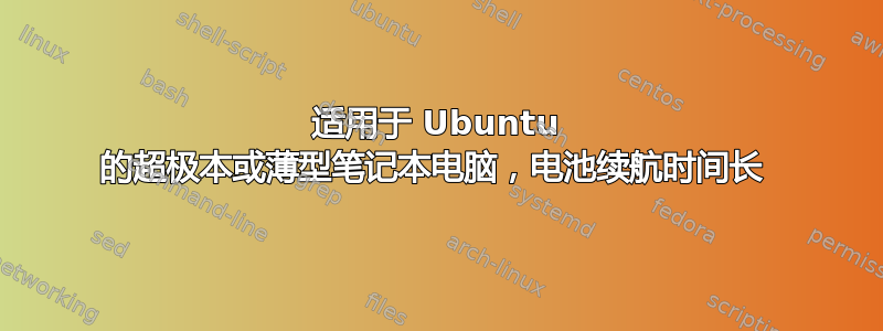 适用于 Ubuntu 的超极本或薄型笔记本电脑，电池续航时间长 