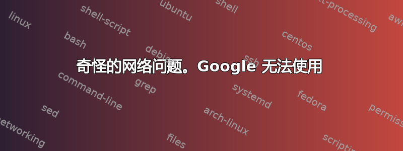 奇怪的网络问题。Google 无法使用