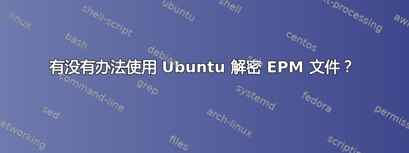 有没有办法使用 Ubuntu 解密 EPM 文件？