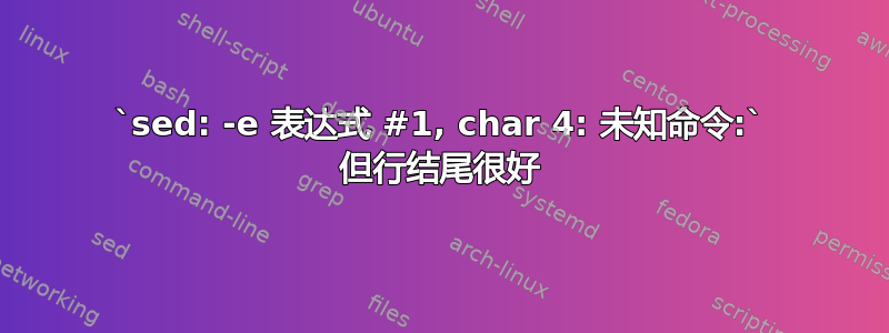 `sed: -e 表达式 #1, char 4: 未知命令:` 但行结尾很好