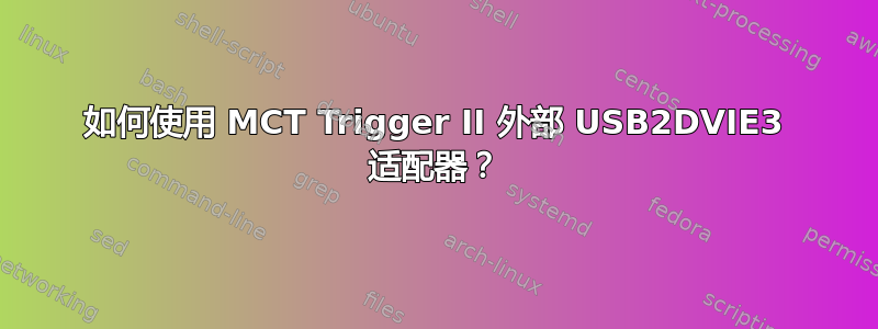 如何使用 MCT Trigger II 外部 USB2DVIE3 适配器？