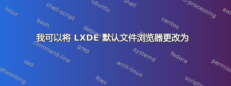 我可以将 LXDE 默认文件浏览器更改为 