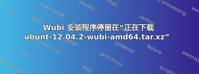 Wubi 安装程序停留在“正在下载 ubunt-12.04.2-wubi-amd64.tar.xz” 