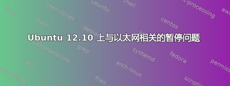 Ubuntu 12.10 上与以太网相关的暂停问题