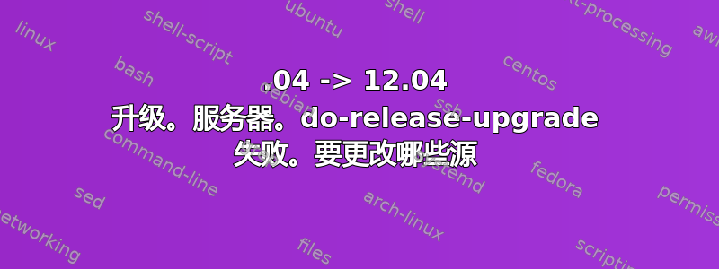 10.04 -> 12.04 升级。服务器。do-release-upgrade 失败。要更改哪些源