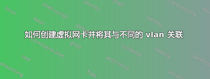 如何创建虚拟网卡并将其与不同的 vlan 关联