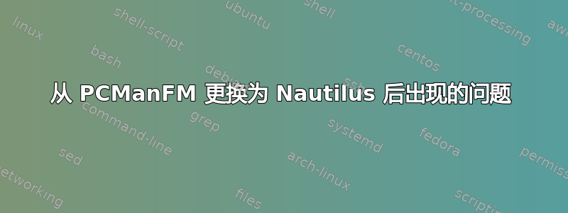 从 PCManFM 更换为 Nautilus 后出现的问题