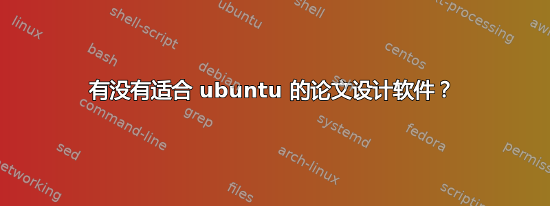 有没有适合 ubuntu 的论文设计软件？