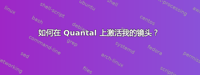 如何在 Quantal 上激活我的镜头？