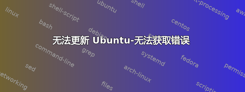 无法更新 Ubuntu-无法获取错误