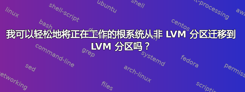 我可以轻松地将正在工作的根系统从非 LVM 分区迁移到 LVM 分区吗？