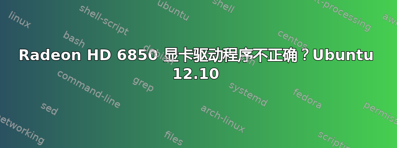 Radeon HD 6850 显卡驱动程序不正确？Ubuntu 12.10