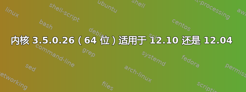 内核 3.5.0.26（64 位）适用于 12.10 还是 12.04