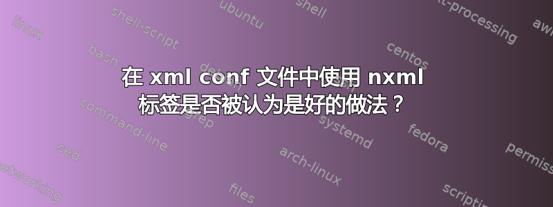 在 xml conf 文件中使用 nxml 标签是否被认为是好的做法？