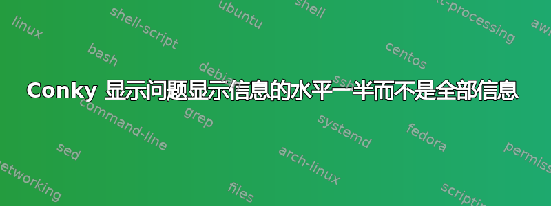 Conky 显示问题显示信息的水平一半而不是全部信息