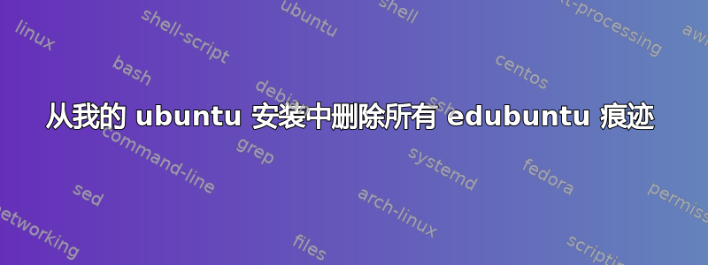 从我的 ubuntu 安装中删除所有 edubuntu 痕迹