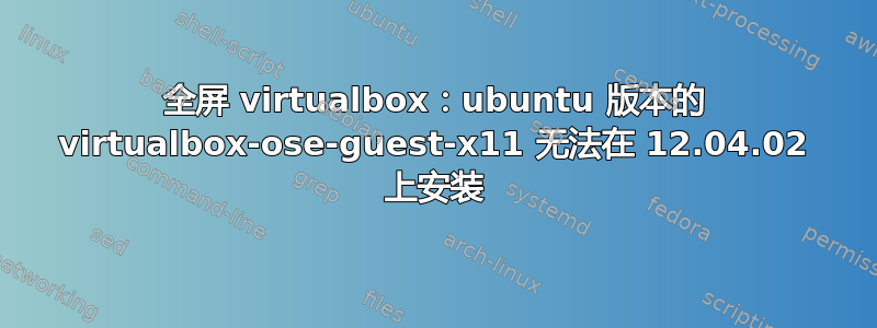 全屏 virtualbox：ubuntu 版本的 virtualbox-ose-guest-x11 无法在 12.04.02 上安装