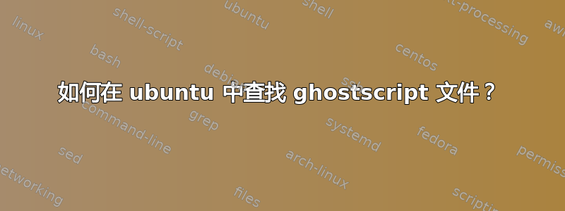 如何在 ubuntu 中查找 ghostscript 文件？