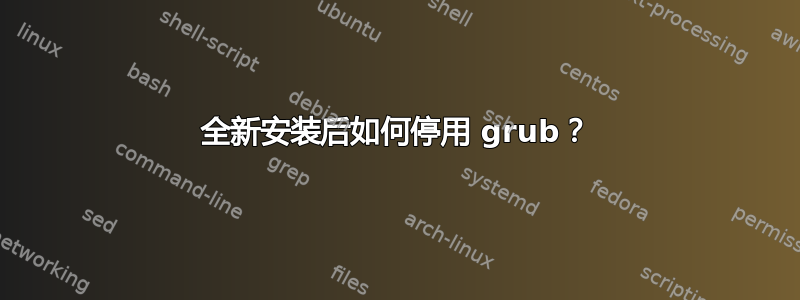 全新安装后如何停用 grub？