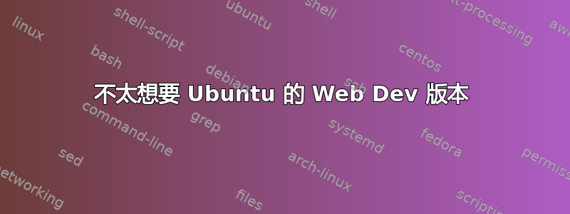 不太想要 Ubuntu 的 Web Dev 版本