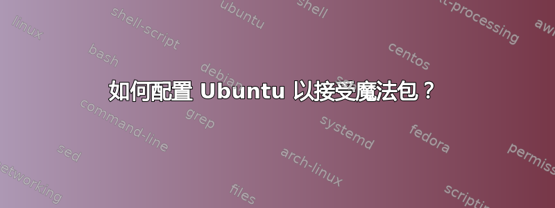 如何配置 Ubuntu 以接受魔法包？