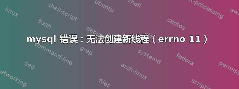 mysql 错误：无法创建新线程（errno 11）