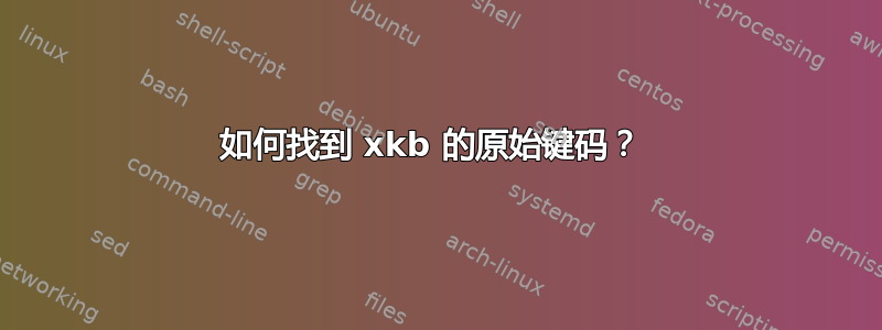 如何找到 xkb 的原始键码？ 