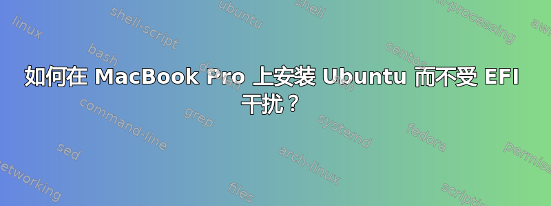 如何在 MacBook Pro 上安装 Ubuntu 而不受 EFI 干扰？